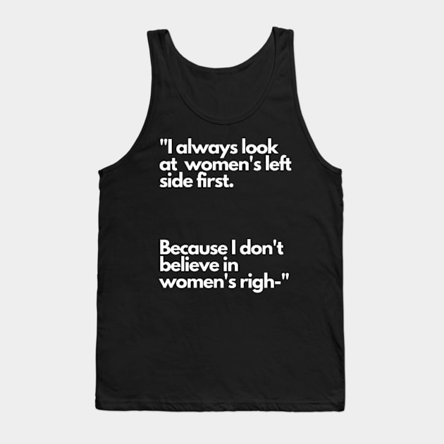 I always look at women's left side first. Because I don't believe in women's righ- Tank Top by NSMKDesign